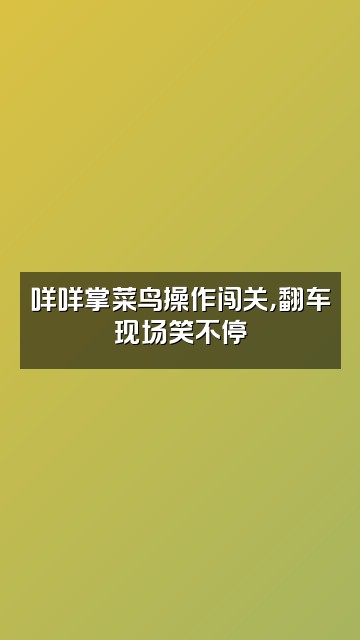 抖音咩咩掌视频封面：咩咩掌菜鸟操作闯关，翻车现场笑不停